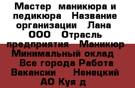 Мастер  маникюра и педикюра › Название организации ­ Лана, ООО › Отрасль предприятия ­ Маникюр › Минимальный оклад ­ 1 - Все города Работа » Вакансии   . Ненецкий АО,Куя д.